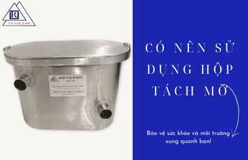 Có nên sử dụng hộp tách mỡ không? 